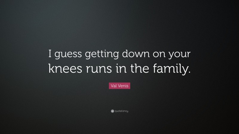 Val Venis Quote: “I guess getting down on your knees runs in the family.”