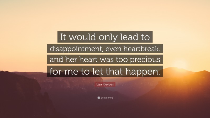 Lisa Kleypas Quote: “It would only lead to disappointment, even heartbreak, and her heart was too precious for me to let that happen.”