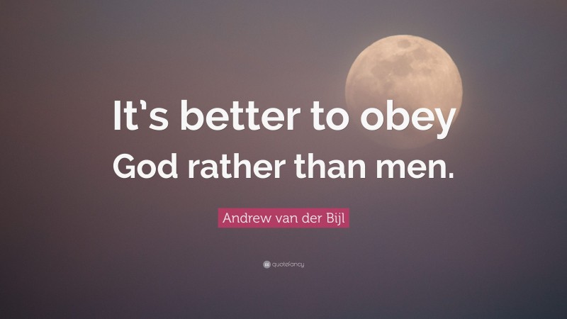 Andrew van der Bijl Quote: “It’s better to obey God rather than men.”