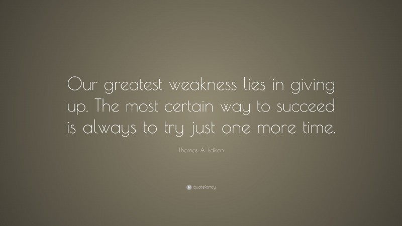 Thomas A. Edison Quote: “Our greatest weakness lies in giving up. The ...