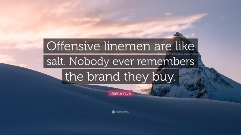 Blaine Nye Quote: “Offensive linemen are like salt. Nobody ever remembers the brand they buy.”