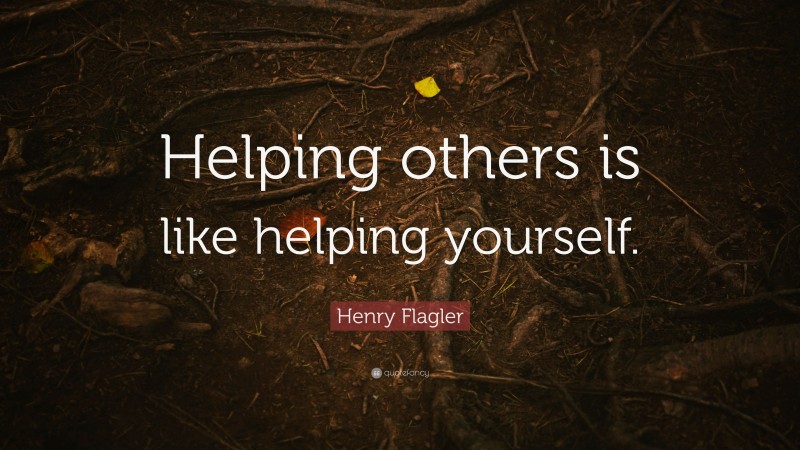 Henry Flagler Quote: “Helping others is like helping yourself.”