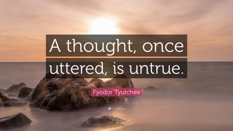 Fyodor Tyutchev Quote: “A thought, once uttered, is untrue.”
