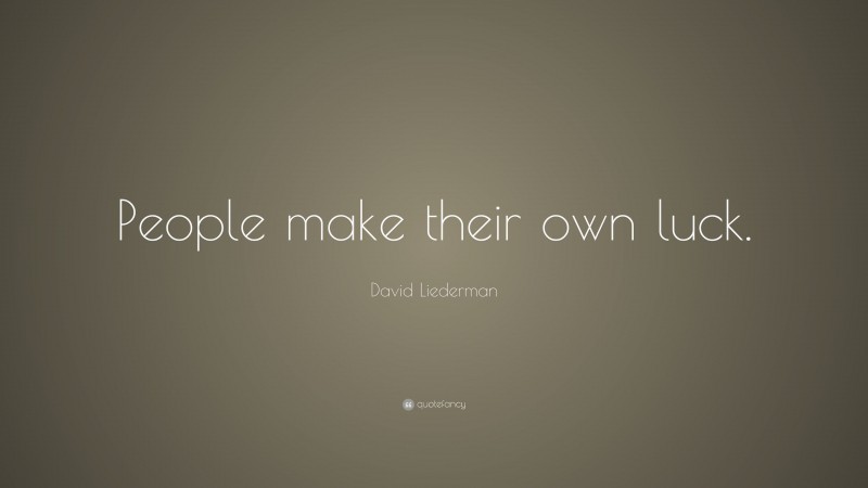 David Liederman Quote: “People make their own luck.”