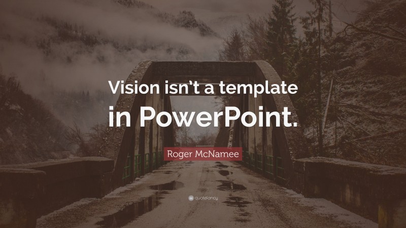 Roger McNamee Quote: “Vision isn’t a template in PowerPoint.”