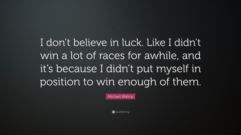 Michael Waltrip Quote: “I don’t believe in luck. Like I didn’t win a lot of races for awhile, and it’s because I didn’t put myself in position to win enough of them.”