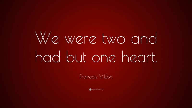 Francois Villon Quote: “We were two and had but one heart.”