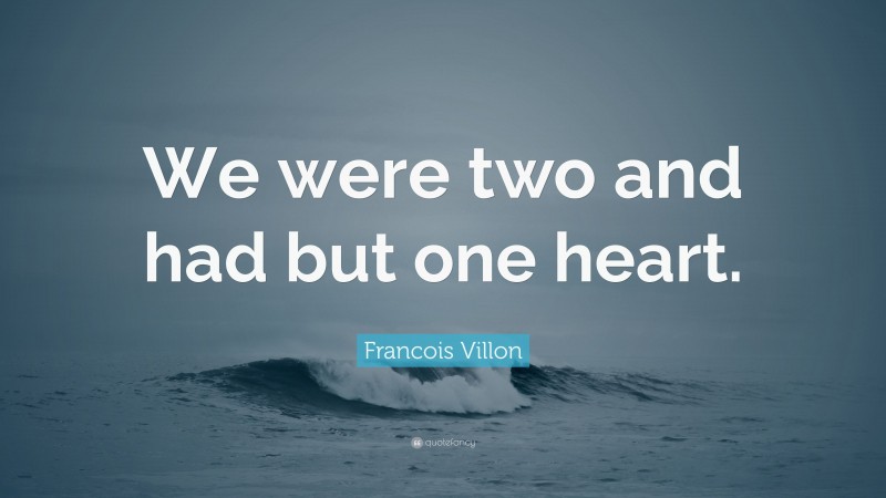 Francois Villon Quote: “We were two and had but one heart.”