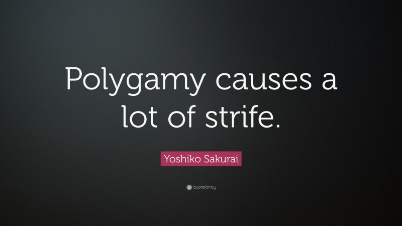 Yoshiko Sakurai Quote: “Polygamy causes a lot of strife.”