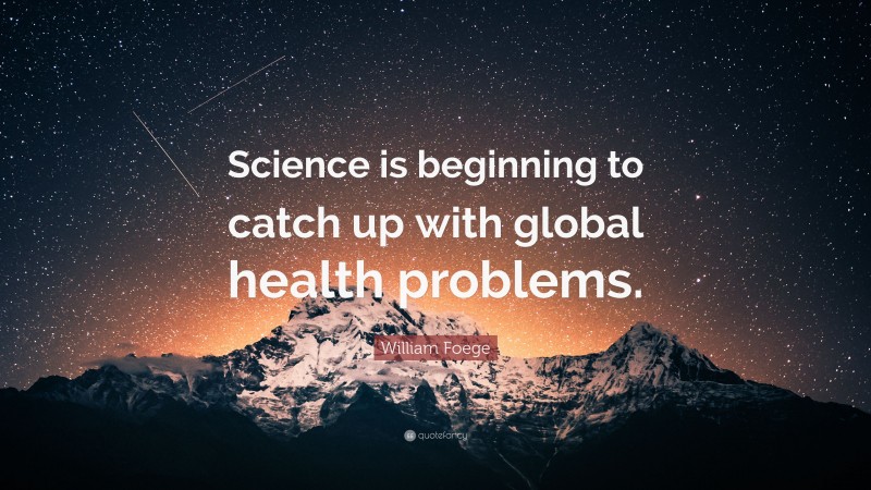 William Foege Quote: “Science is beginning to catch up with global health problems.”