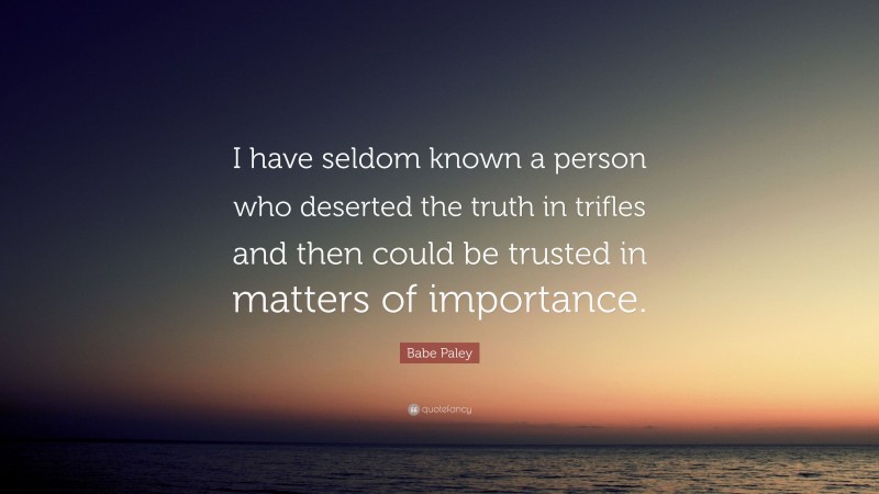 Babe Paley Quote: “I have seldom known a person who deserted the truth in trifles and then could be trusted in matters of importance.”