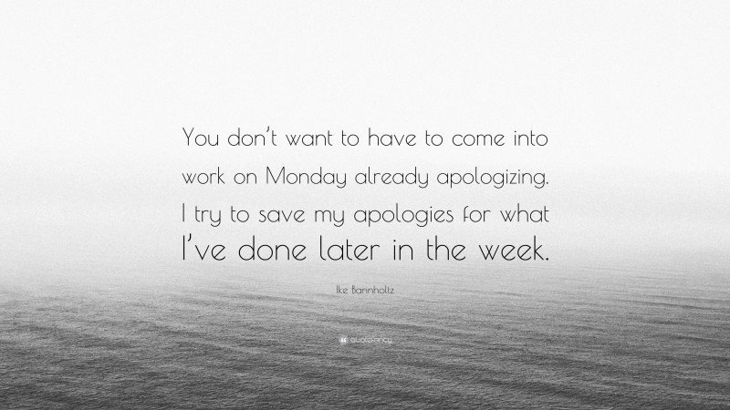 Ike Barinholtz Quote: “You don’t want to have to come into work on Monday already apologizing. I try to save my apologies for what I’ve done later in the week.”