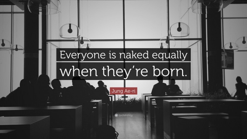 Jung Ae-ri Quote: “Everyone is naked equally when they’re born.”