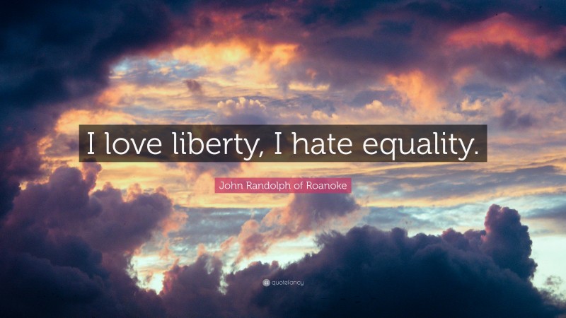 John Randolph of Roanoke Quote: “I love liberty, I hate equality.”