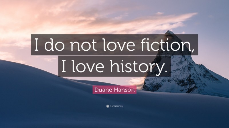 Duane Hanson Quote: “I do not love fiction, I love history.”