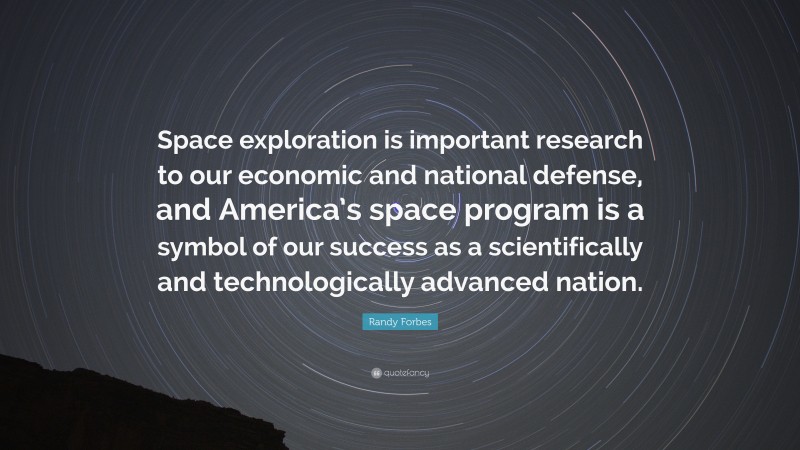 Randy Forbes Quote: “Space exploration is important research to our economic and national defense, and America’s space program is a symbol of our success as a scientifically and technologically advanced nation.”
