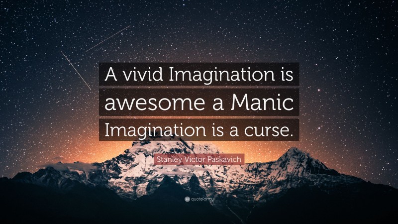 Stanley Victor Paskavich Quote: “A vivid Imagination is awesome a Manic Imagination is a curse.”