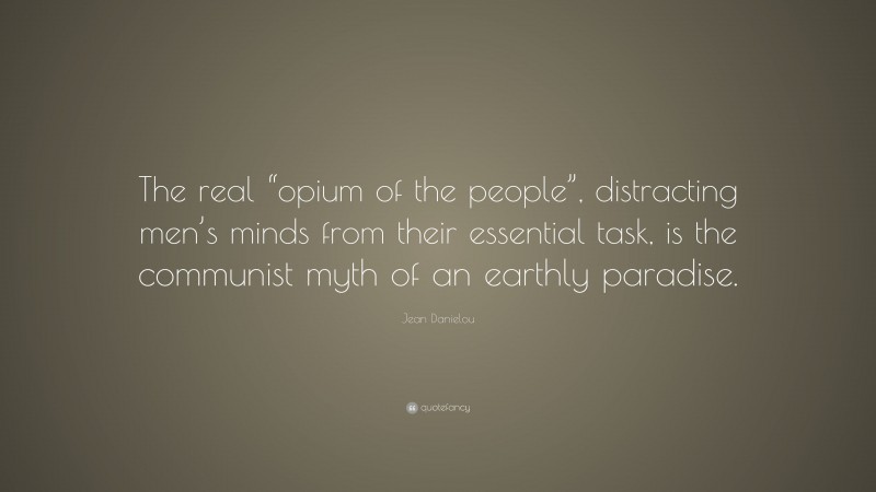 Jean Danielou Quote: “The real “opium of the people”, distracting men’s minds from their essential task, is the communist myth of an earthly paradise.”