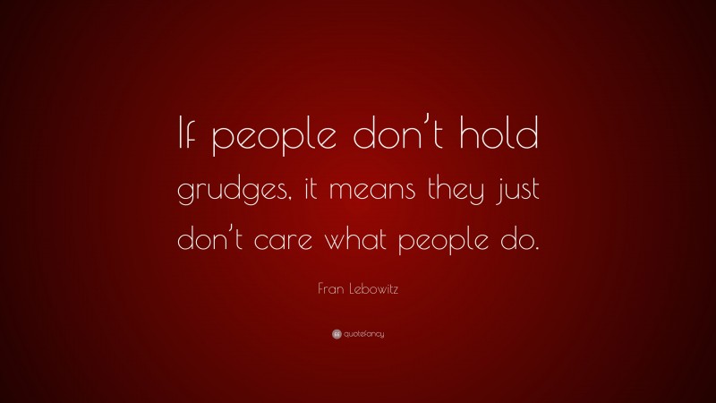 Fran Lebowitz Quote: “If people don’t hold grudges, it means they just don’t care what people do.”