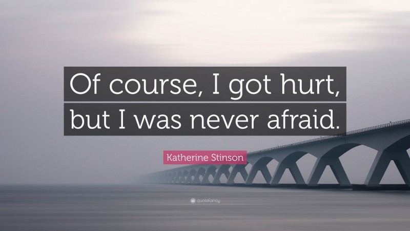 Katherine Stinson Quote: “Of course, I got hurt, but I was never afraid.”