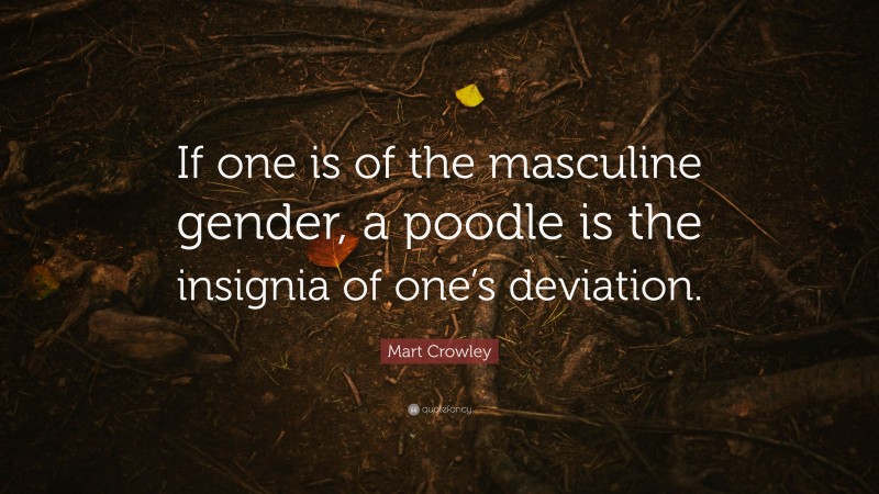 Mart Crowley Quote: “If one is of the masculine gender, a poodle is the insignia of one’s deviation.”