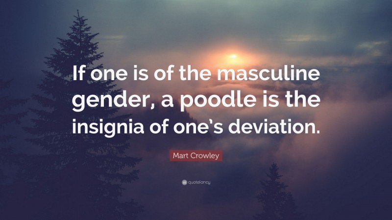 Mart Crowley Quote: “If one is of the masculine gender, a poodle is the insignia of one’s deviation.”