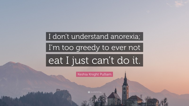 Keshia Knight Pulliam Quote: “I don’t understand anorexia; I’m too greedy to ever not eat I just can’t do it.”