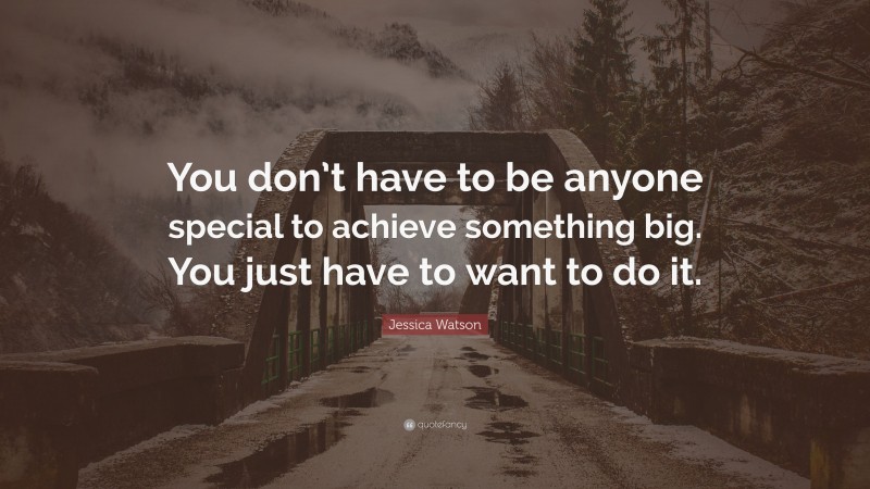 Jessica Watson Quote: “You don’t have to be anyone special to achieve something big. You just have to want to do it.”