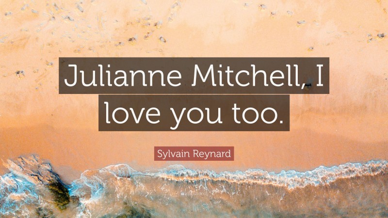 Sylvain Reynard Quote: “Julianne Mitchell, I love you too.”