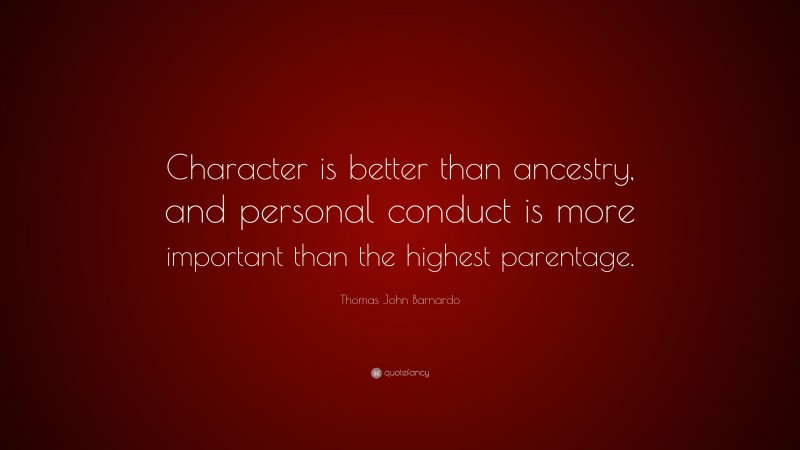 Thomas John Barnardo Quote: “Character is better than ancestry, and personal conduct is more important than the highest parentage.”