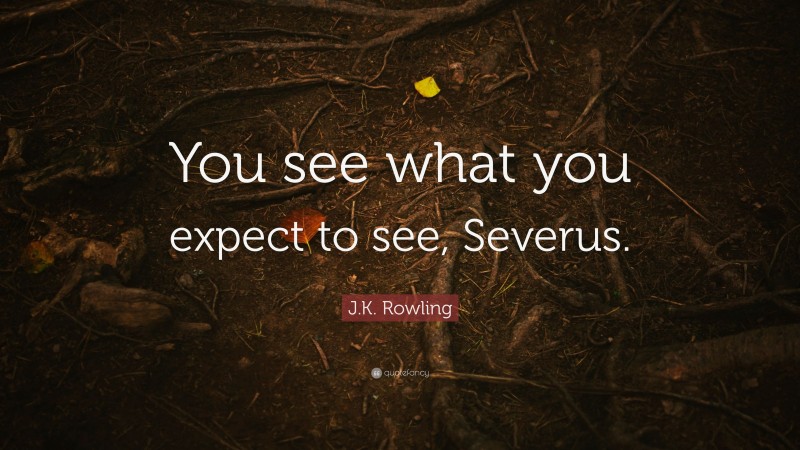 J.K. Rowling Quote: “You see what you expect to see, Severus.”