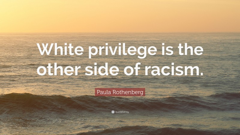 Paula Rothenberg Quote: “White privilege is the other side of racism.”