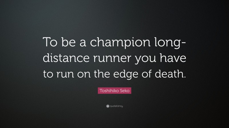 Toshihiko Seko Quote: “To be a champion long-distance runner you have to run on the edge of death.”
