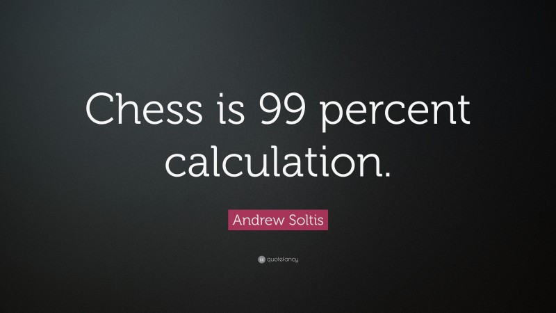 Andrew Soltis Quote: “Chess is 99 percent calculation.”