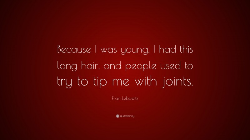 Fran Lebowitz Quote: “Because I was young, I had this long hair, and people used to try to tip me with joints.”