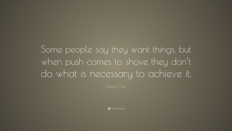 Natalie Cook Quote: “Some people say they want things, but when push comes to shove they don’t do what is necessary to achieve it.”