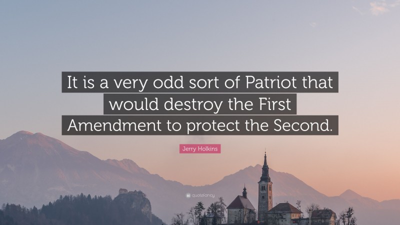 Jerry Holkins Quote: “It is a very odd sort of Patriot that would destroy the First Amendment to protect the Second.”