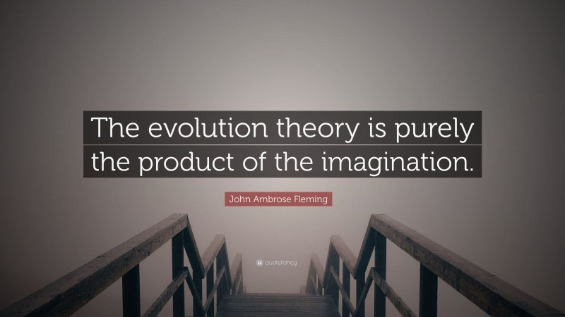 John Ambrose Fleming Quote: “The evolution theory is purely the product of the imagination.”