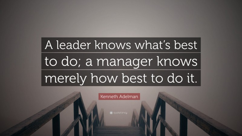 Kenneth Adelman Quote: “A leader knows what’s best to do; a manager knows merely how best to do it.”