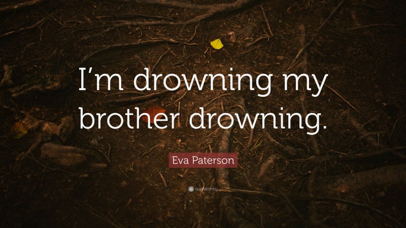 Eva Paterson Quote: “I’m drowning my brother drowning.”