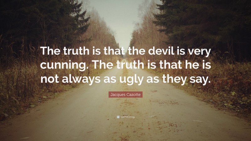 Jacques Cazotte Quote: “The truth is that the devil is very cunning. The truth is that he is not always as ugly as they say.”