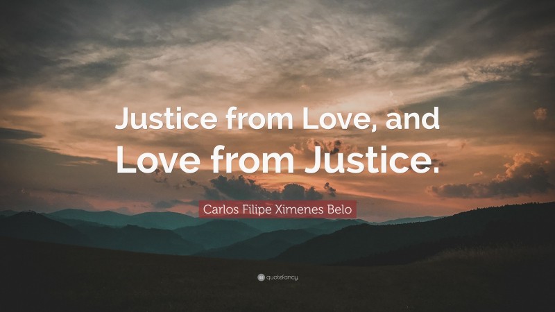 Carlos Filipe Ximenes Belo Quote: “Justice from Love, and Love from Justice.”