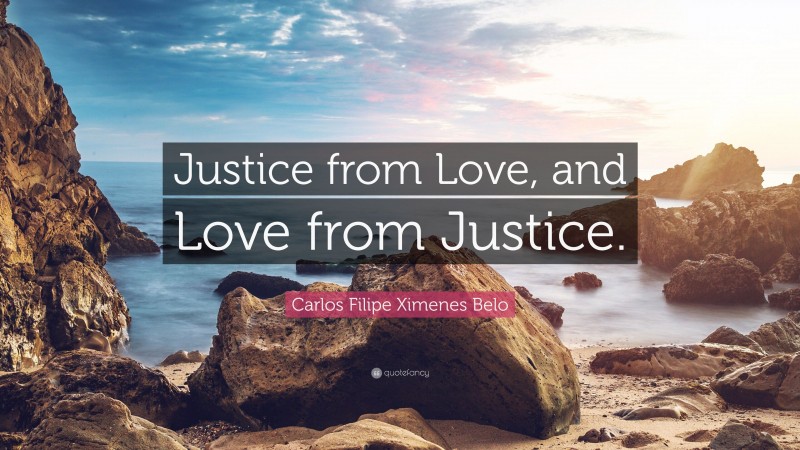 Carlos Filipe Ximenes Belo Quote: “Justice from Love, and Love from Justice.”