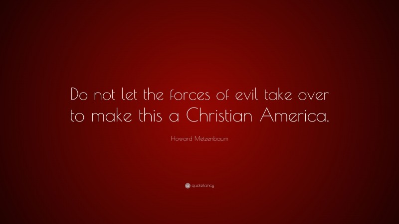 Howard Metzenbaum Quote: “Do not let the forces of evil take over to make this a Christian America.”