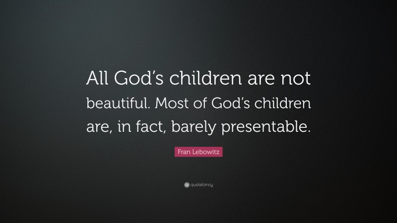 Fran Lebowitz Quote: “All God’s children are not beautiful. Most of God’s children are, in fact, barely presentable.”