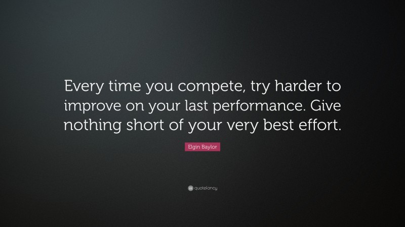 Elgin Baylor Quote: “Every time you compete, try harder to improve on your last performance. Give nothing short of your very best effort.”