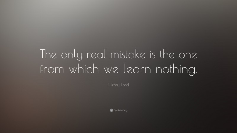 Henry Ford Quote: “The only real mistake is the one from which we learn ...