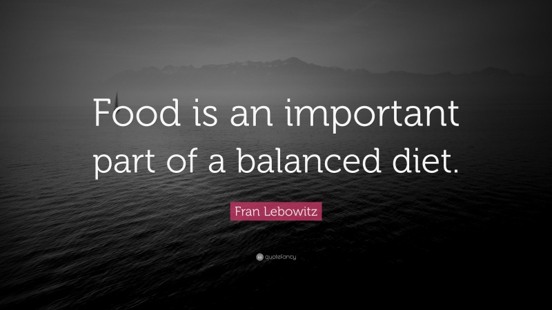 Fran Lebowitz Quote: “Food is an important part of a balanced diet.”
