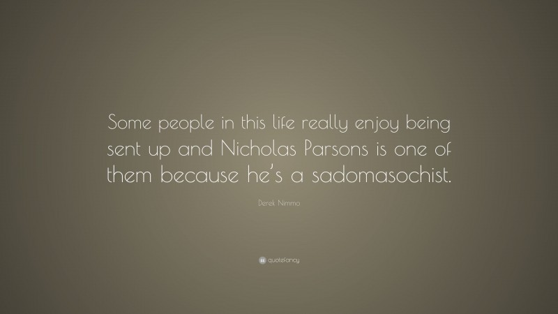 Derek Nimmo Quote: “Some people in this life really enjoy being sent up and Nicholas Parsons is one of them because he’s a sadomasochist.”