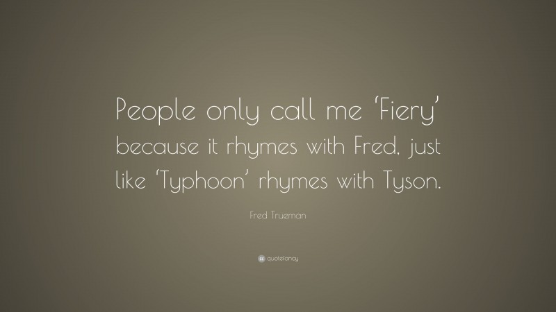 Fred Trueman Quote: “People only call me ‘Fiery’ because it rhymes with Fred, just like ‘Typhoon’ rhymes with Tyson.”